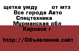 щетка умду-80.82 от мтз  - Все города Авто » Спецтехника   . Мурманская обл.,Кировск г.